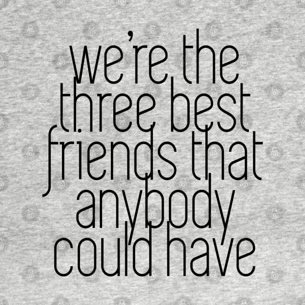 We're the three best friends that anybody could have by BodinStreet